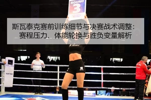 斯瓦泰克赛前训练细节与决赛战术调整：赛程压力、体能轮换与胜负变量解析