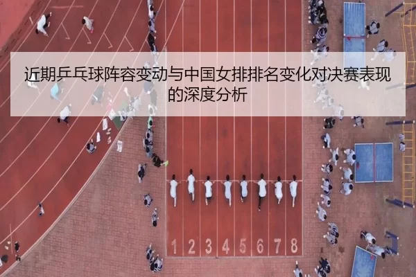 近期乒乓球阵容变动与中国女排排名变化对决赛表现的深度分析（Kaiyun）